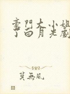 豪门大小姐她撕了白月光剧本 以介景福