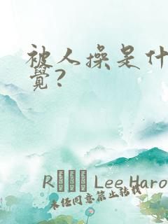 被人操是什么感觉?