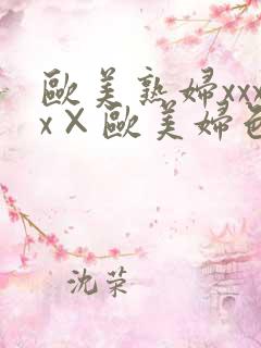 欧美熟妇xxxx×欧美妇色 欧美熟妇xxxx×欧美妇色