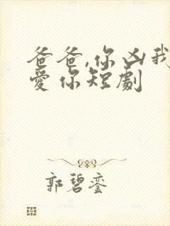 爸爸,你凶我也爱你短剧