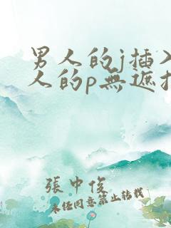 男人的j插入女人的p无遮挡全过程