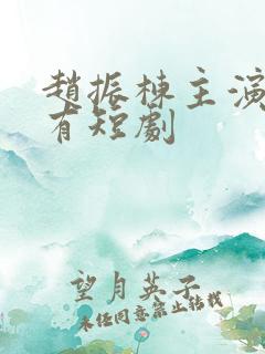 赵振栋主演的所有短剧