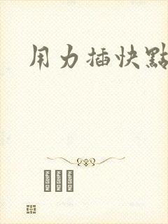 用力插快点来