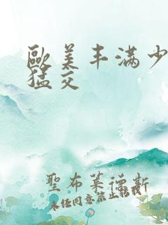 欧美丰满少妇性猛交