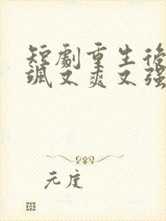 短剧重生后我又飒又爽又强完整版