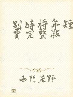 别时将年短剧免费完整版