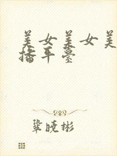 美女美女美女直播平台 美女美女美女直播平台