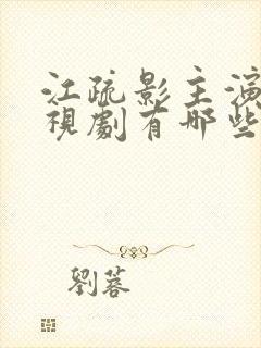 江疏影主演的电视剧有哪些