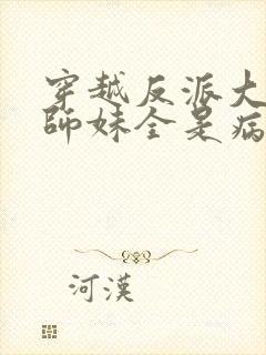 穿越反派大师兄师妹全是病娇