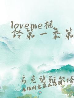 loveme枫铃第一季第三集 loveme枫铃第一季第三集