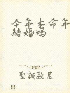 今年本命年适合结婚吗