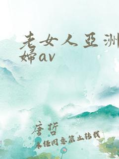 老女人亚洲老熟妇av 老女人亚洲老熟妇av