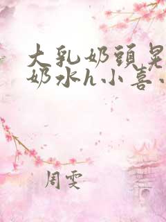 大乳奶头晃着喷奶水h小喜小说