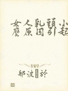 女人乳头小是什么原因引起的
