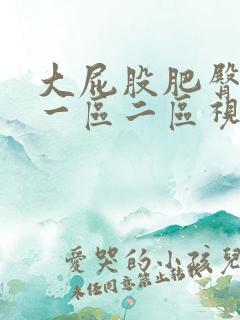 大屁股肥臀熟女一区二区视频 大屁股肥臀熟女一区二区视频