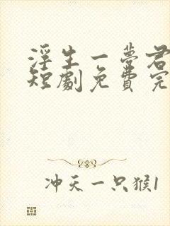 浮生一梦君同我短剧免费完整版观看
