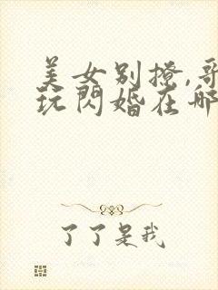 美女别撩,哥不玩闪婚在哪看?