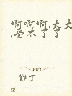 啊啊啊,太大了,受不了了