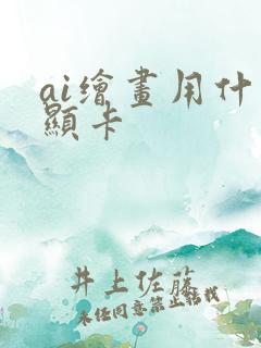 ai绘画用什么显卡