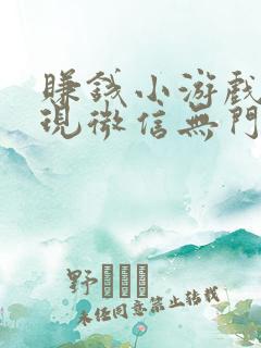 赚钱小游戏可提现微信无门槛 赚钱小游戏可提现微信无门槛
