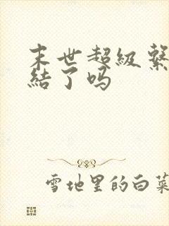 末世超级系统完结了吗
