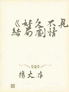 《好久不见》大结局剧情
