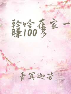 干啥在家一天能赚100多 干啥在家一天能赚100多