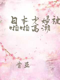 日本少妇被黑人啪啪高潮 日本少妇被黑人啪啪高潮