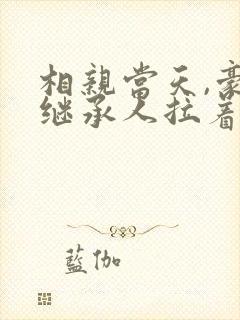 相亲当天,豪门继承人拉着我领证最新