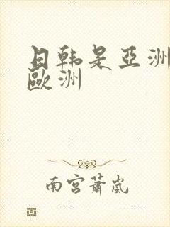 日韩是亚洲还是欧洲