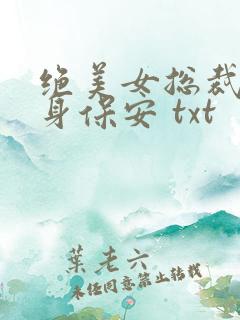绝美女总裁的贴身保安 txt