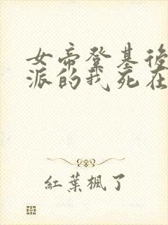 女帝登基后,反派的我死在她怀中结局