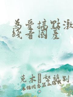 为爱搞点激情在线看国产
