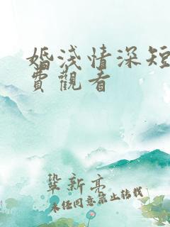 婚浅情深短剧免费观看 婚浅情深短剧免费观看