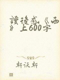 读后感《西游记》上600字 读后感《西游记》上600字