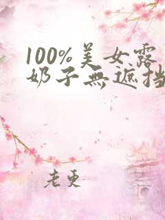 100%美女露奶子无遮挡