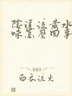 阴道流黄水有异味怎么回事