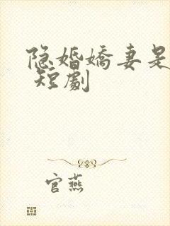隐婚娇妻是大佬 短剧