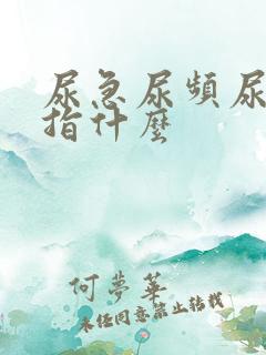尿急尿频尿不尽指什么
