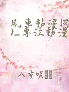 风车动漫网(p)_专注动漫的门户网站_风 风车动漫网(p)_专注动漫的门户网站_风
