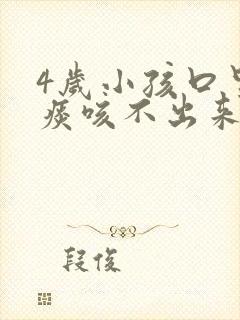 4岁小孩口里有痰咳不出来怎么办 4岁小孩口里有痰咳不出来怎么办