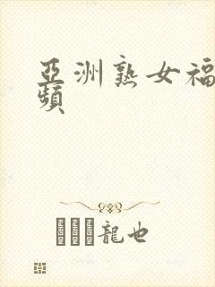 亚洲熟女福利视频