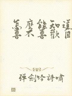 怎么能知道女生喜不喜欢自己