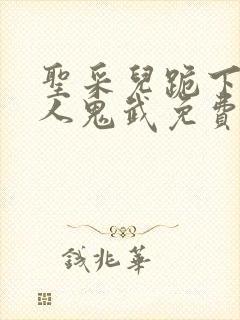 圣采儿跪下叫主人鬼武免费阅读小说