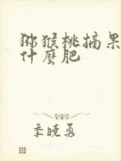 猕猴桃摘果后施什么肥