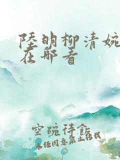 陆明柳清婉短剧在哪看