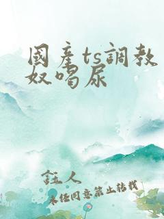 国产ts调教男奴喝尿