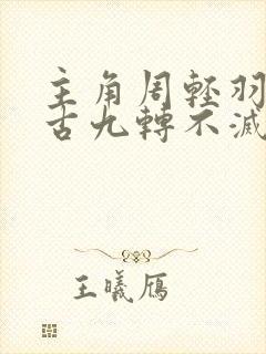 主角周轻羽司空古九转不灭经的小说