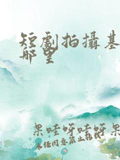 短剧拍摄基地在哪里