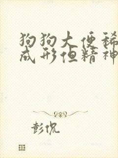 狗狗大便稀软不成形但精神好